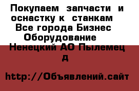 Покупаем  запчасти  и оснастку к  станкам. - Все города Бизнес » Оборудование   . Ненецкий АО,Пылемец д.